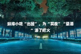 蚌埠小吃“出圈”，为“冥夜”“桑酒”添了把火