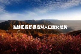 准确把握积极应对人口变化趋势