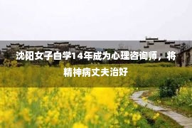 沈阳女子自学14年成为心理咨询师，将精神病丈夫治好