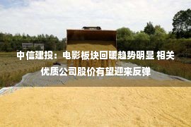 中信建投：电影板块回暖趋势明显 相关优质公司股价有望迎来反弹