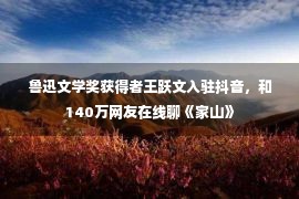 鲁迅文学奖获得者王跃文入驻抖音，和140万网友在线聊《家山》