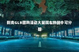 别克GL8团购活动大量现车热销中可分期