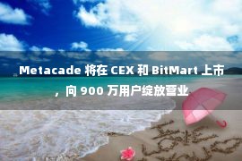 Metacade 将在 CEX 和 BitMart 上市，向 900 万用户绽放营业