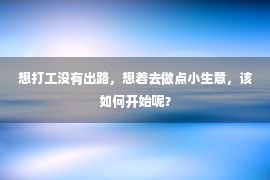 想打工没有出路，想着去做点小生意，该如何开始呢？