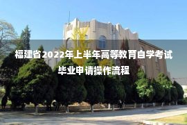 福建省2022年上半年高等教育自学考试毕业申请操作流程