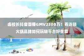 卤校长抖音首播GMV2300万！看连锁火锅品牌如何玩转平台好生意