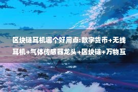 区块链耳机哪个好用点:数字货币+无线耳机+气体传感器龙头+区块链+万物互联