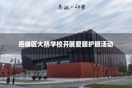 岳塘区大桥学校开展爱眼护眼活动