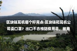 区块链耳机哪个好用点:区块链和耳机公司卖口罩？出口不合格防疫用品，被商务部怒批！