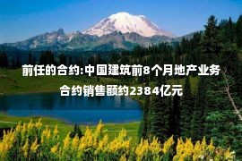 前任的合约:中国建筑前8个月地产业务合约销售额约2384亿元