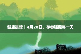 健康晨读丨4月20日，存眷强健每一天