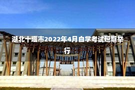 湖北十堰市2022年4月自学考试延期举行