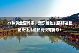 21种黄金营养素，澳乐维他发展钙迷信配比让儿童长高没有用愁！