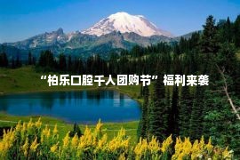 “柏乐口腔千人团购节”福利来袭