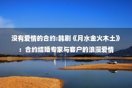 没有爱情的合约:韩剧《月水金火木土》：合约结婚专家与客户的浪漫爱情