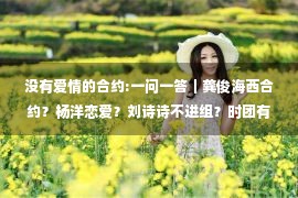 没有爱情的合约:一问一答｜龚俊海西合约？杨洋恋爱？刘诗诗不进组？时团有人恋爱？刘宇宁古装丑？飞轮海合体？