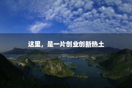 这里，是一片创业创新热土