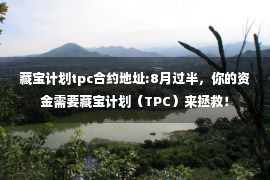 藏宝计划tpc合约地址:8月过半，你的资金需要藏宝计划（TPC）来拯救！