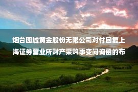 烟台园城黄金股份无限公司对付回复上海证券营业所财产采购事变问询函的布告