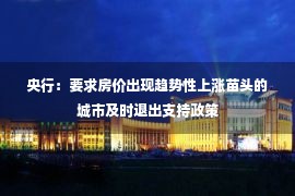 央行：要求房价出现趋势性上涨苗头的城市及时退出支持政策