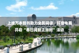 上线万本新书助力全民阅读，抖音电商开启“春日阅新正当时”活动