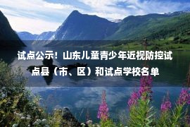 试点公示！山东儿童青少年近视防控试点县（市、区）和试点学校名单