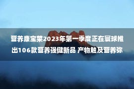 营养康宝莱2023年第一季度正在寰球推出106款营养强健新品 产物触及营养弥补、体重办理、匆匆消化等分歧范畴