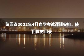 陕西省2022年4月自学考试课程安排、使用教材目录