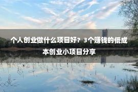 个人创业做什么项目好？3个赚钱的低成本创业小项目分享