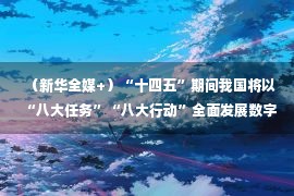 （新华全媒+）“十四五”期间我国将以“八大任务”“八大行动”全面发展数字健康