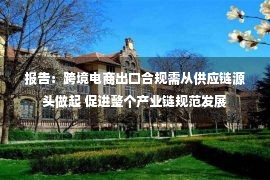 报告：跨境电商出口合规需从供应链源头做起 促进整个产业链规范发展