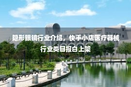 隐形眼镜行业介绍，快手小店医疗器械行业类目报白上架