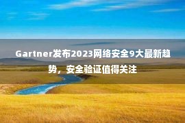 Gartner发布2023网络安全9大最新趋势，安全验证值得关注