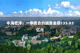 中海宏洋：一季度合约销售金额135.03亿元