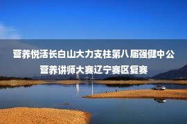 营养悦活长白山大力支柱第八届强健中公营养讲师大赛辽宁赛区复赛