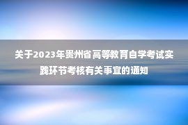 关于2023年贵州省高等教育自学考试实践环节考核有关事宜的通知