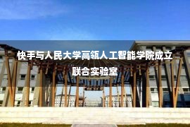 快手与人民大学高瓴人工智能学院成立联合实验室