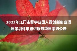 2023年江门市留学归国人员创新创业项目策划评审跟进服务项目采购公告