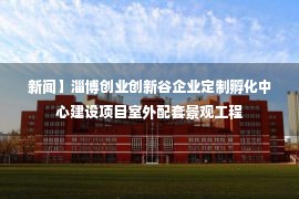 新闻】淄博创业创新谷企业定制孵化中心建设项目室外配套景观工程