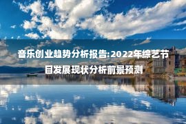 音乐创业趋势分析报告:2022年综艺节目发展现状分析前景预测