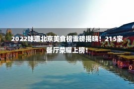 2022味道北京美食榜重磅揭晓！215家餐厅荣耀上榜！