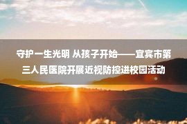 守护一生光明 从孩子开始——宜宾市第三人民医院开展近视防控进校园活动