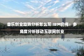 音乐创业趋势分析怎么写:IBM俞伟：多角度分析移动互联网创业