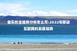 音乐创业趋势分析怎么写:2022年移动互联网的发展趋势