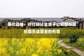 惠伦晶体：对付转让全资子公司部份股权暨关连营业的布告