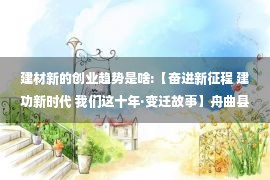 建材新的创业趋势是啥:【奋进新征程 建功新时代 我们这十年·变迁故事】舟曲县避险搬迁群众在兰州新区创业发展——搬到新家园 开启新生活