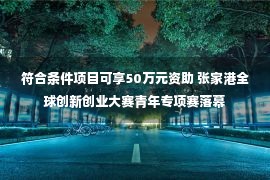 符合条件项目可享50万元资助 张家港全球创新创业大赛青年专项赛落幕