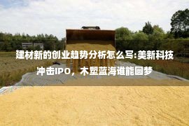 建材新的创业趋势分析怎么写:美新科技冲击IPO，木塑蓝海谁能圆梦