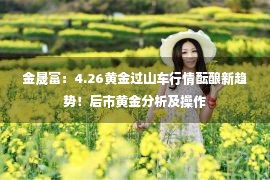 金晟富：4.26黄金过山车行情酝酿新趋势！后市黄金分析及操作