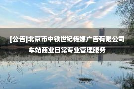 [公告]北京市中铁世纪传媒广告有限公司车站商业日常专业管理服务